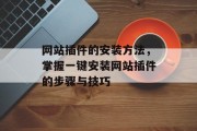网站插件的安装方法,掌握一键安装网站插件的步骤与技巧 网站插件的安装方法,掌握一键安装网站插件的步骤与技巧