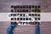揭秘网站刷流量佣金骗局，小心陷阱，守护你的财产安全，揭露网站刷流量佣金骗局，警惕陷阱，守护你的钱袋安全