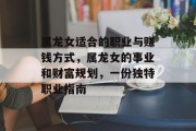 属龙女适合的职业与赚钱方式,属龙女的事业和财富规划,一份独特职业指南 属龙女适合的职业与赚钱方式,属龙女的事业和财富规划,一份独特职业指南