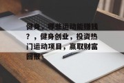 健身,哪些运动能赚钱?,健身创业,投资热门运动项目,赢取财富回报 健身,哪些运动能赚钱?,健身创业,投资热门运动项目,赢取财富回报