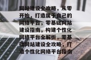 网站建设全攻略，从零开始，打造属于自己的网络平台，零基础网站建设指南，构建个性化网络平台全解析，零基础网站建设全攻略，打造个性化网络平台指南