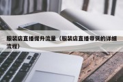 服装店直播提升流量（服装店直播带货的详细流程）