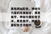 黑色网站配色，神秘与力量的完美融合，黑色美学，神秘力量配色艺术，黑色美学，神秘力量配色艺术解析