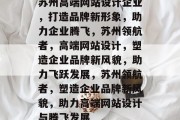 苏州高端网站设计企业，打造品牌新形象，助力企业腾飞，苏州领航者，高端网站设计，塑造企业品牌新风貌，助力飞跃发展，苏州领航者，塑造企业品牌新风貌，助力高端网站设计与腾飞发展