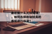 县区做什么比较赚钱?,如何选择收益较高的县区进行投资? 县区做什么比较赚钱?,如何选择收益较高的县区进行投资?