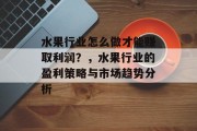水果行业怎么做才能赚取利润?,水果行业的盈利策略与市场趋势分析