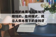 人性的本质与人是如何赚钱的,盈利模式,揭示人类本质下的金钱逻辑 人性的本质与人是如何赚钱的,盈利模式,揭示人类本质下的金钱逻辑