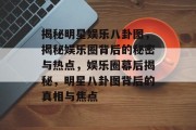 揭秘明星娱乐八卦图，揭秘娱乐圈背后的秘密与热点，娱乐圈幕后揭秘，明星八卦图背后的真相与焦点