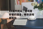 EA插件网站,游戏爱好者的福音,畅享游戏新体验 EA插件网站,游戏爱好者的福音,畅享游戏新体验
