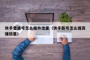 快手普通号怎么提升流量（快手新号怎么提高播放量）