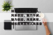 娱乐圈新闻男主持人，风采依旧，魅力不减，魅力依旧，风采再现，娱乐圈男主持人风采录