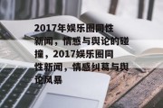 2017年娱乐圈同性新闻，情感与舆论的碰撞，2017娱乐圈同性新闻，情感纠葛与舆论风暴