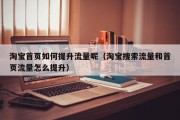 淘宝首页如何提升流量呢（淘宝搜索流量和首页流量怎么提升）