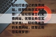 轻松打造自己的免费网站，优帮云助您实现梦想！，轻松搭建您的免费网站，优帮云助您实现梦想！，轻松搭建您的免费网站，优帮云助您实现梦想！