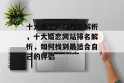十大婚恋网站排名解析，十大婚恋网站排名解析，如何找到最适合自己的伴侣