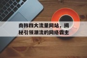 南韩四大流量网站,揭秘引领潮流的网络霸主 南韩四大流量网站,揭秘引领潮流的网络霸主