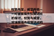 权势所至,威望所依——对油猴插件权限访问的探讨,权势与威望,对油猴插件权限访问的研究 权势所至,威望所依——对油猴插件权限访问的探讨,权势与威望,对油猴插件权限访问的研究