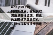 icon psd下载网站大盘点，轻松获取高质量图标资源，精选PSD图标下载站汇总，轻松获取优质图标资源