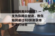 如何利用BD赚钱?一文为你揭示秘诀,教你如何通过BD快速获得财富的秘密 如何利用BD赚钱?一文为你揭示秘诀,教你如何通过BD快速获得财富的秘密