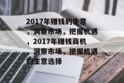 2017年赚钱的生意,洞察市场,把握机遇,2017年赚钱商机,洞察市场,把握机遇的生意选择 2017年赚钱的生意,洞察市场,把握机遇,2017年赚钱商机,洞察市场,把握机遇的生意选择