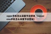 oppo手机怎么设置节日壁纸(opporeno手机怎么设置节日壁纸) oppo手机怎么设置节日壁纸(opporeno手机怎么设置节日壁纸)