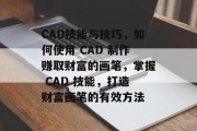 CAD技能与技巧,如何使用 CAD 制作赚取财富的画笔,掌握 CAD 技能,打造财富画笔的有效方法 CAD技能与技巧,如何使用 CAD 制作赚取财富的画笔,掌握 CAD 技能,打造财富画笔的有效方法
