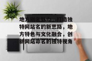 地方别名魅力，打造独特网站名的新思路，地方特色与文化融合，创新网站命名的独特视角