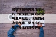揭秘视频类网站流量排名，如何提升网站流量与用户粘性，视频网站流量秘籍，提升排名与用户粘性的策略解析