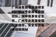 广州体育赛事安保哪家好？揭秘专业赛事安保团队，保障赛事安全无忧，广州专业赛事安保团队推荐，安全无忧赛事保障揭秘