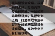 网站建设全攻略，从规划到上线，打造高效、专业的网站，一站式网站建设指南，从规划到上线，打造高效专业平台，一站式网站建设全流程指南，高效专业平台打造攻略