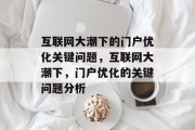 互联网大潮下的门户优化关键问题,互联网大潮下,门户优化的关键问题分析 互联网大潮下的门户优化关键问题,互联网大潮下,门户优化的关键问题分析