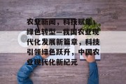 农业新闻，科技赋能，绿色转型—我国农业现代化发展新篇章，科技引领绿色跃升，中国农业现代化新纪元