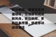 微信新闻，重塑信息传播格局，引领移动阅读新风尚，微信新闻，革新信息传播，塑造移动阅读潮流
