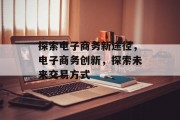 探索电子商务新途径，电子商务创新，探索未来交易方式