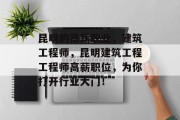 昆明的高薪职业,建筑工程师,昆明建筑工程工程师高薪职位,为你打开行业大门! 昆明的高薪职业,建筑工程师,昆明建筑工程工程师高薪职位,为你打开行业大门!