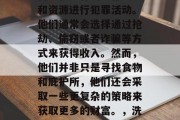 土匪进城做什么赚钱?这可能是人们最关心的问题之一。土匪作为非法武装力量,经常利用自己在农村的生存环境和资源进行犯罪活动。他们通常会选择通过抢劫、偷窃或者诈骗等方式来获得收入。然而,他们并非只是寻找食物和庇护所,他们还会采取一些更复杂的策略来获取更多的财富。,洗钱的方式,如假币交易或盗窃。例如,有些土匪可能利用假币进行犯罪活动,了解土匪进城赚钱的方法 土匪进城做什么赚钱?这可能是人们最关心的问题之一。土匪作为非法武装力量,经常利用自己在农村的生存环境和资源进行犯罪活动。他们通常会选择通过抢劫、偷窃或者诈骗等方式来获得收入。然而,他们并非只是寻找食物和庇护所,他们还会采取一些更复杂的策略来获取更多的财富。,洗钱的方式,如假币交易或盗窃。例如,有些土匪可能利用假币进行犯罪活动,了解土匪进城赚钱的方法