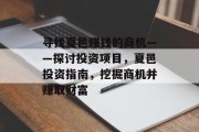 寻找夏邑赚钱的商机——探讨投资项目,夏邑投资指南,挖掘商机并赚取财富 寻找夏邑赚钱的商机——探讨投资项目,夏邑投资指南,挖掘商机并赚取财富