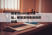 探索Steam插件网站,解锁游戏新体验的利器 探索Steam插件网站,解锁游戏新体验的利器
