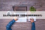 怎么实现流量提升（流量提升的方法和技巧）