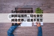 Safari浏览器限制网站插件,轻松掌控网络世界,远离不良信息困扰 Safari浏览器限制网站插件,轻松掌控网络世界,远离不良信息困扰