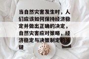 当自然灾害发生时,人们应该如何保持经济稳定并做出正确的决定,自然灾害应对策略,经济稳定与决策制定的关键 当自然灾害发生时,人们应该如何保持经济稳定并做出正确的决定,自然灾害应对策略,经济稳定与决策制定的关键