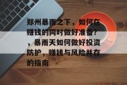 郑州暴雨之下,如何在赚钱的同时做好准备?,暴雨天如何做好投资防护,赚钱与风险并存的指南 郑州暴雨之下,如何在赚钱的同时做好准备?,暴雨天如何做好投资防护,赚钱与风险并存的指南