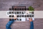 如何通过项目赚钱——你可以做什么？，一招精通，通过项目赚钱的建议与方法