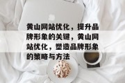 黄山网站优化，提升品牌形象的关键，黄山网站优化，塑造品牌形象的策略与方法