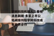 宇树科技机器人上春晚消息刷屏 多家上市公司间接持股宇树科技或有业务合作