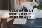 现在的你应该做什么才能赚钱？，利用AI技术赚取零花钱的方式