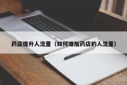 药店提升人流量（如何增加药店的人流量）