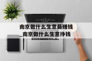 南京做什么生意最赚钱_南京做什么生意挣钱
