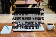 抄袭别人的网站前端代码是否合法？，抄袭他人的网站前端代码是否合法？，抄袭他人网站前端代码是否合法？