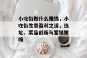 小吃街做什么赚钱,小吃街生意盈利之道,选址、菜品创新与营销策略 小吃街做什么赚钱,小吃街生意盈利之道,选址、菜品创新与营销策略